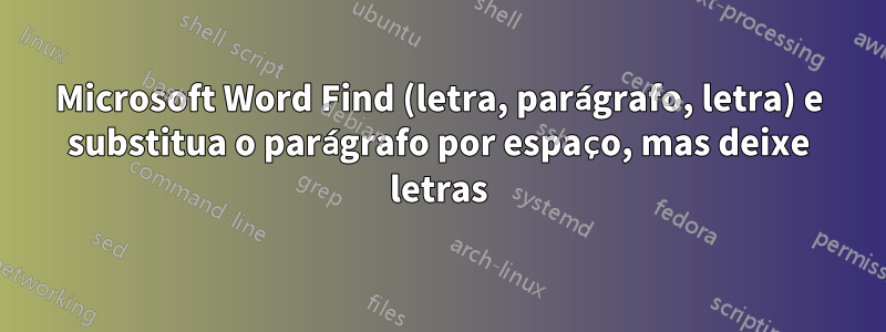 Microsoft Word Find (letra, parágrafo, letra) e substitua o parágrafo por espaço, mas deixe letras