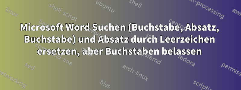 Microsoft Word Suchen (Buchstabe, Absatz, Buchstabe) und Absatz durch Leerzeichen ersetzen, aber Buchstaben belassen