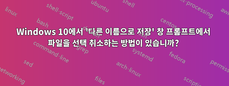 Windows 10에서 '다른 이름으로 저장' 창 프롬프트에서 파일을 선택 취소하는 방법이 있습니까?