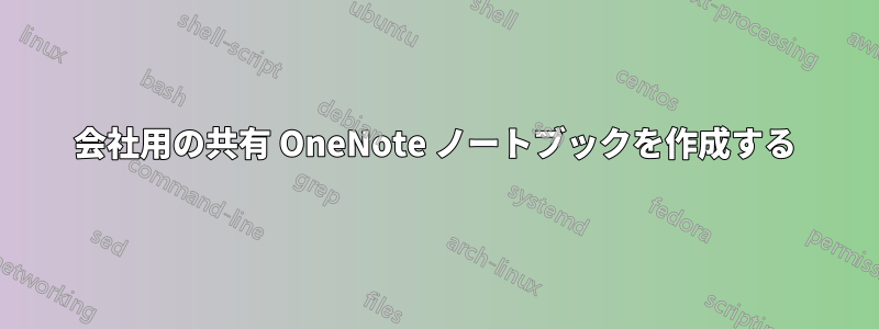 会社用の共有 OneNote ノートブックを作成する