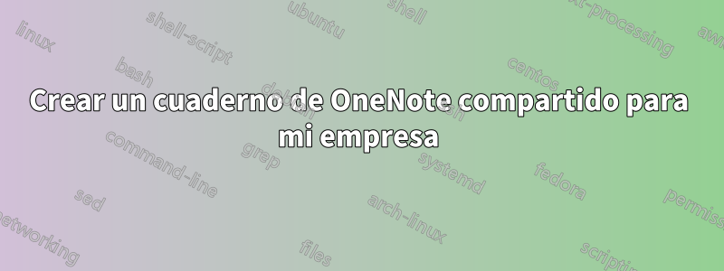 Crear un cuaderno de OneNote compartido para mi empresa