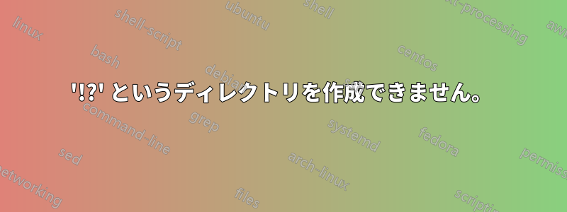 '!?' というディレクトリを作成できません。