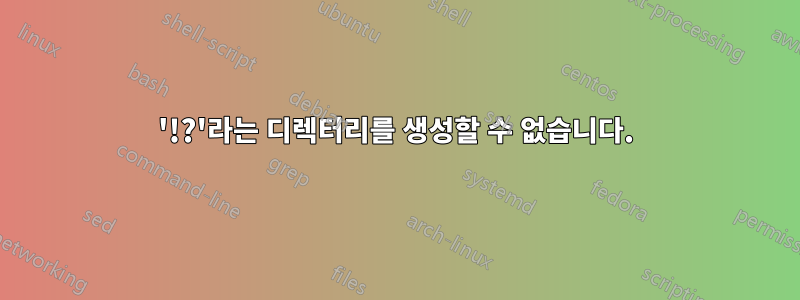 '!?'라는 디렉터리를 생성할 수 없습니다.