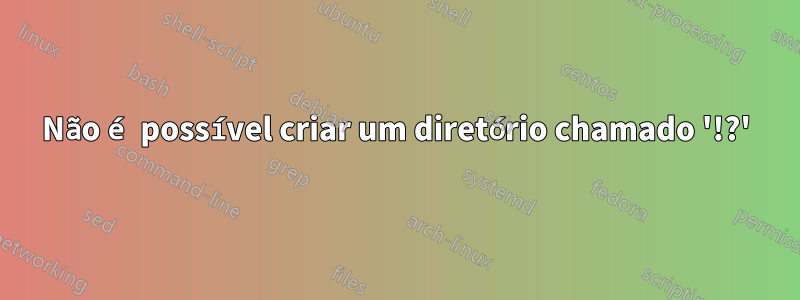 Não é possível criar um diretório chamado '!?'