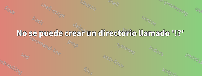 No se puede crear un directorio llamado '!?'