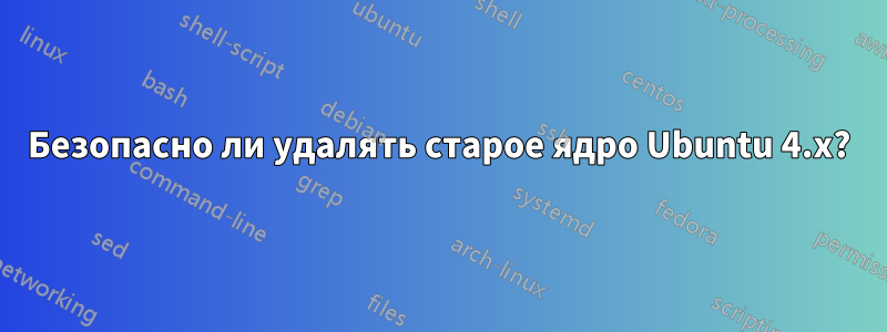 Безопасно ли удалять старое ядро ​​Ubuntu 4.x?