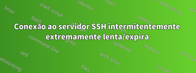 Conexão ao servidor SSH intermitentemente extremamente lenta/expira