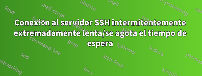 Conexión al servidor SSH intermitentemente extremadamente lenta/se agota el tiempo de espera