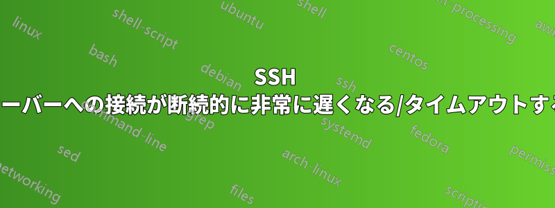 SSH サーバーへの接続が断続的に非常に遅くなる/タイムアウトする