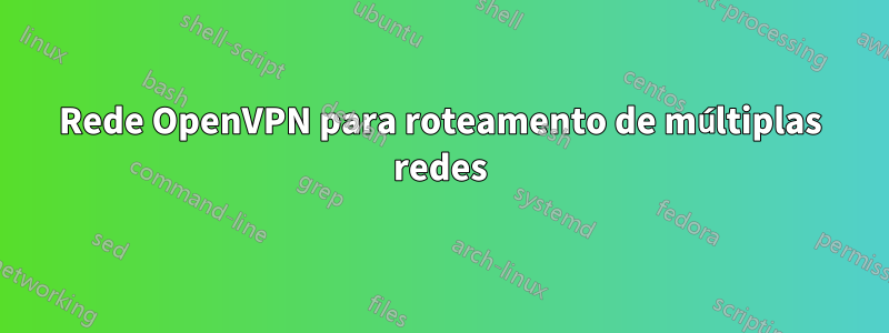 Rede OpenVPN para roteamento de múltiplas redes