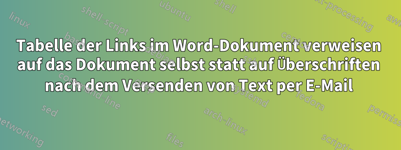 Tabelle der Links im Word-Dokument verweisen auf das Dokument selbst statt auf Überschriften nach dem Versenden von Text per E-Mail