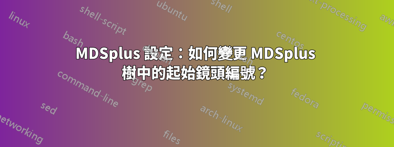 MDSplus 設定：如何變更 MDSplus 樹中的起始鏡頭編號？