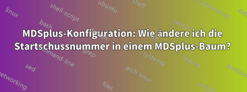 MDSplus-Konfiguration: Wie ändere ich die Startschussnummer in einem MDSplus-Baum?