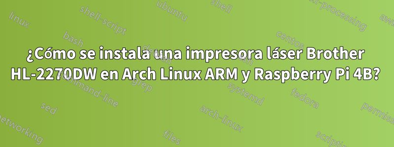 ¿Cómo se instala una impresora láser Brother HL-2270DW en Arch Linux ARM y Raspberry Pi 4B?