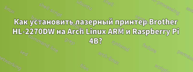 Как установить лазерный принтер Brother HL-2270DW на Arch Linux ARM и Raspberry Pi 4B?