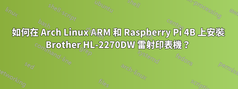 如何在 Arch Linux ARM 和 Raspberry Pi 4B 上安裝 Brother HL-2270DW 雷射印表機？