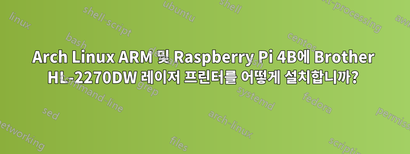 Arch Linux ARM 및 Raspberry Pi 4B에 Brother HL-2270DW 레이저 프린터를 어떻게 설치합니까?