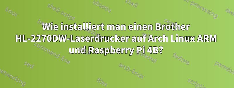 Wie installiert man einen Brother HL-2270DW-Laserdrucker auf Arch Linux ARM und Raspberry Pi 4B?