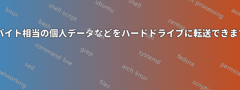 2テラバイト相当の個人データなどをハードドライブに転送できますか? 