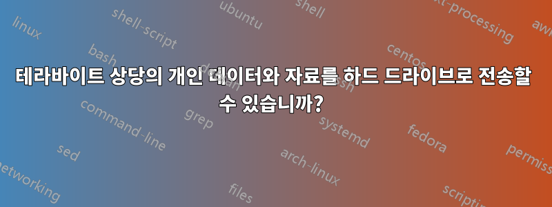 2테라바이트 상당의 개인 데이터와 자료를 하드 드라이브로 전송할 수 있습니까? 