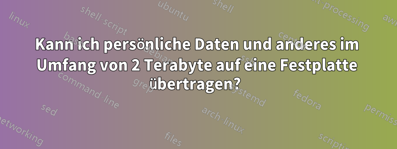 Kann ich persönliche Daten und anderes im Umfang von 2 Terabyte auf eine Festplatte übertragen? 