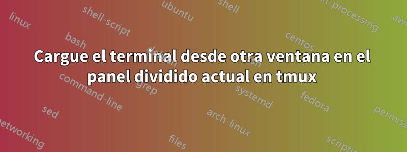 Cargue el terminal desde otra ventana en el panel dividido actual en tmux