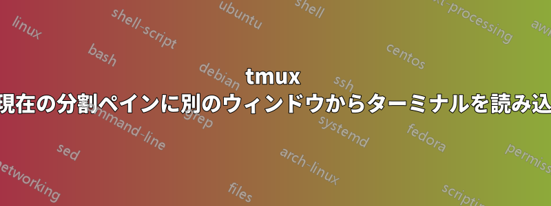 tmux の現在の分割ペインに別のウィンドウからターミナルを読み込む