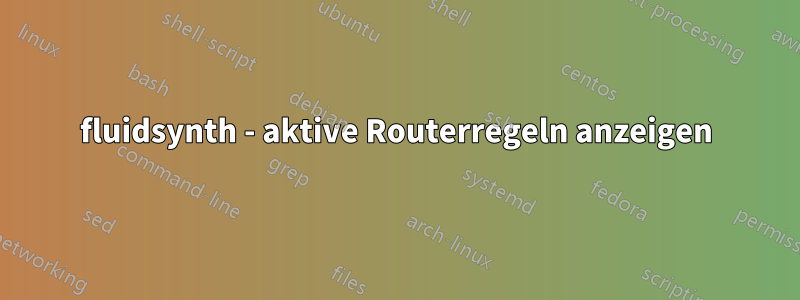 fluidsynth - aktive Routerregeln anzeigen