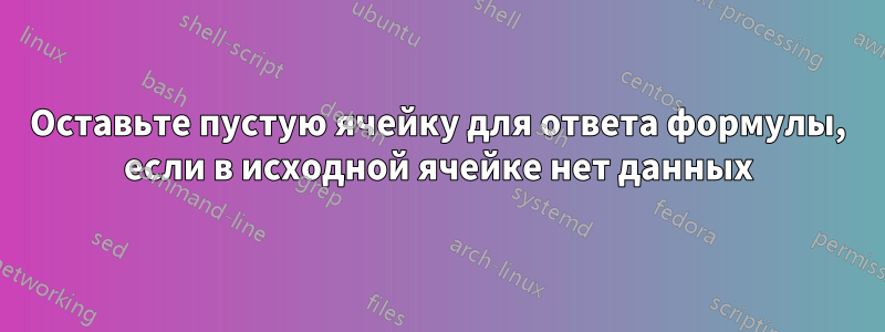 Оставьте пустую ячейку для ответа формулы, если в исходной ячейке нет данных