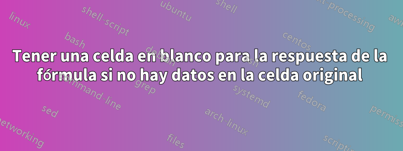 Tener una celda en blanco para la respuesta de la fórmula si no hay datos en la celda original