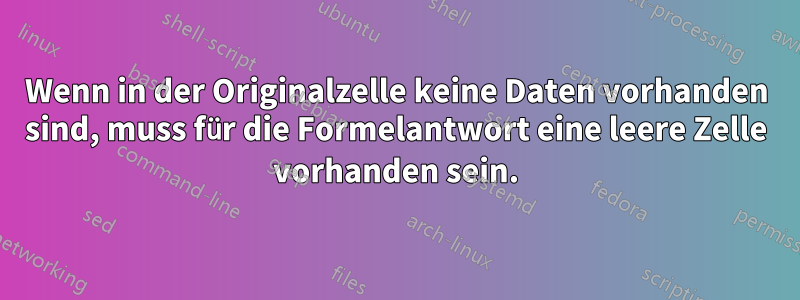 Wenn in der Originalzelle keine Daten vorhanden sind, muss für die Formelantwort eine leere Zelle vorhanden sein.