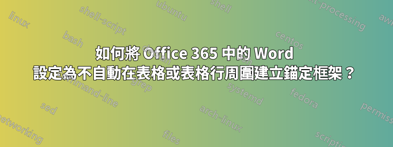 如何將 Office 365 中的 Word 設定為不自動在表格或表格行周圍建立錨定框架？