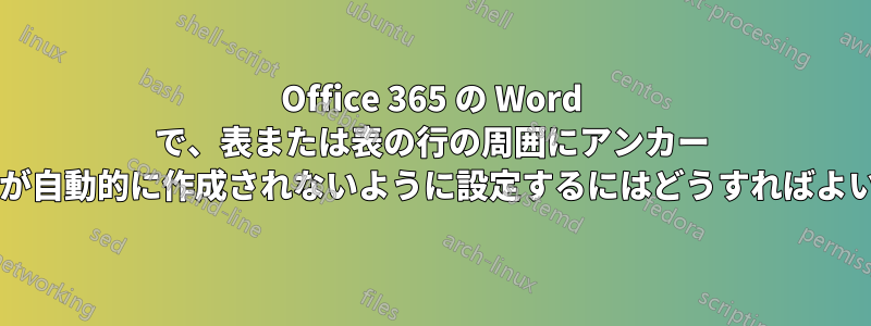 Office 365 の Word で、表または表の行の周囲にアンカー フレームが自動的に作成されないように設定するにはどうすればよいですか?