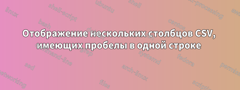 Отображение нескольких столбцов CSV, имеющих пробелы в одной строке