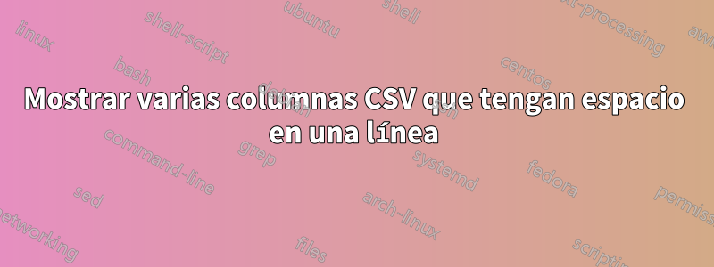 Mostrar varias columnas CSV que tengan espacio en una línea