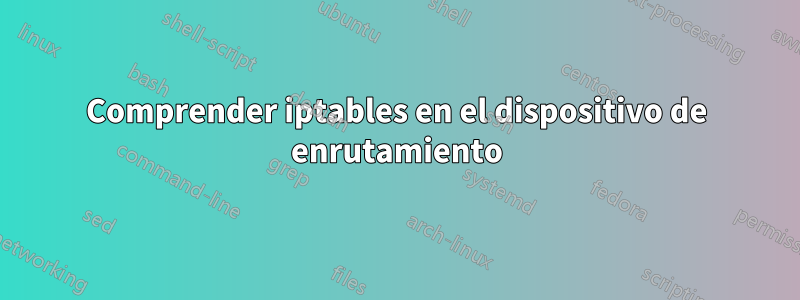 Comprender iptables en el dispositivo de enrutamiento