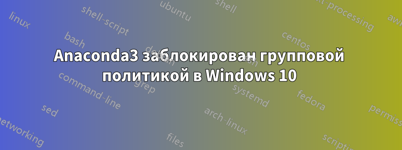 Anaconda3 заблокирован групповой политикой в ​​Windows 10