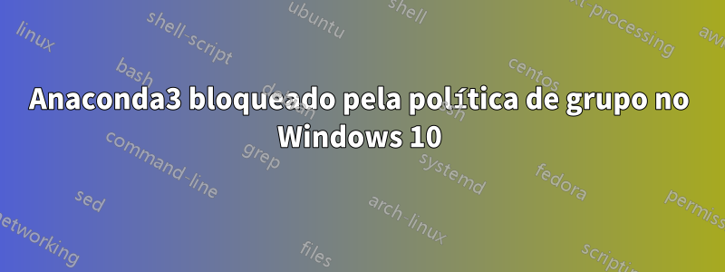 Anaconda3 bloqueado pela política de grupo no Windows 10