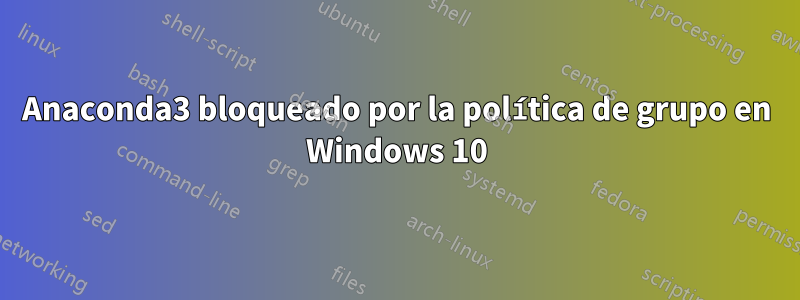 Anaconda3 bloqueado por la política de grupo en Windows 10