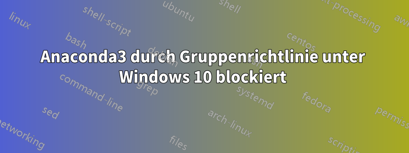 Anaconda3 durch Gruppenrichtlinie unter Windows 10 blockiert