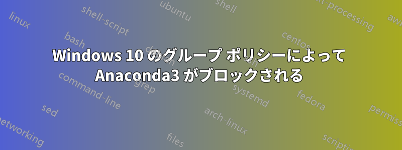 Windows 10 のグループ ポリシーによって Anaconda3 がブロックされる