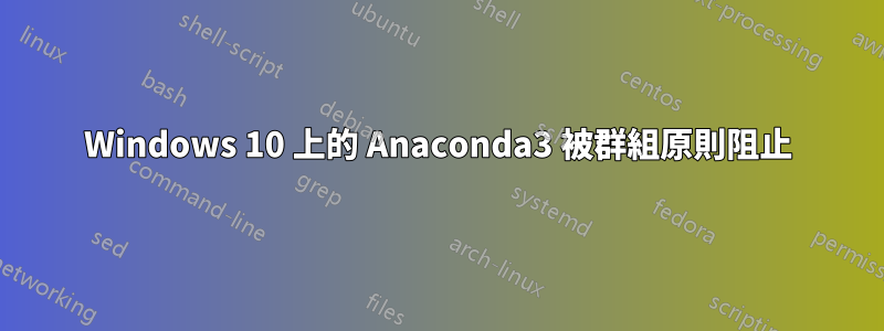 Windows 10 上的 Anaconda3 被群組原則阻止