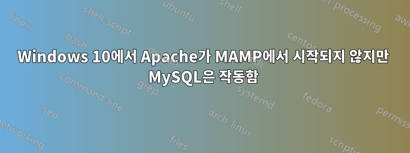 Windows 10에서 Apache가 MAMP에서 시작되지 않지만 MySQL은 작동함