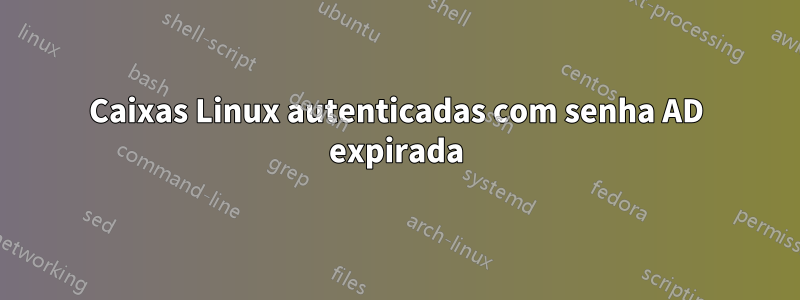 Caixas Linux autenticadas com senha AD expirada