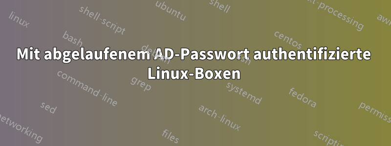 Mit abgelaufenem AD-Passwort authentifizierte Linux-Boxen