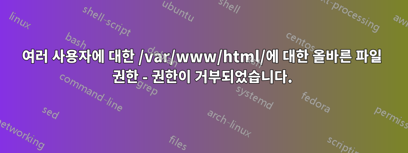 여러 사용자에 대한 /var/www/html/에 대한 올바른 파일 권한 - 권한이 거부되었습니다.