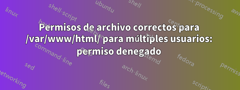 Permisos de archivo correctos para /var/www/html/ para múltiples usuarios: permiso denegado