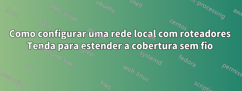 Como configurar uma rede local com roteadores Tenda para estender a cobertura sem fio