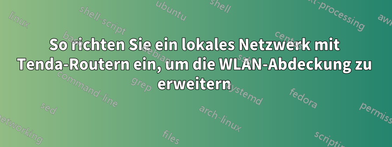 So richten Sie ein lokales Netzwerk mit Tenda-Routern ein, um die WLAN-Abdeckung zu erweitern