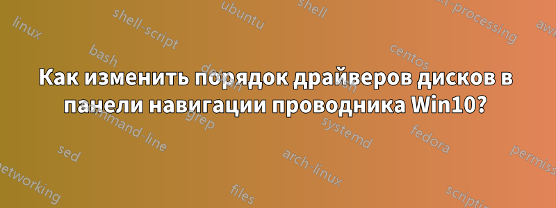 Как изменить порядок драйверов дисков в панели навигации проводника Win10?